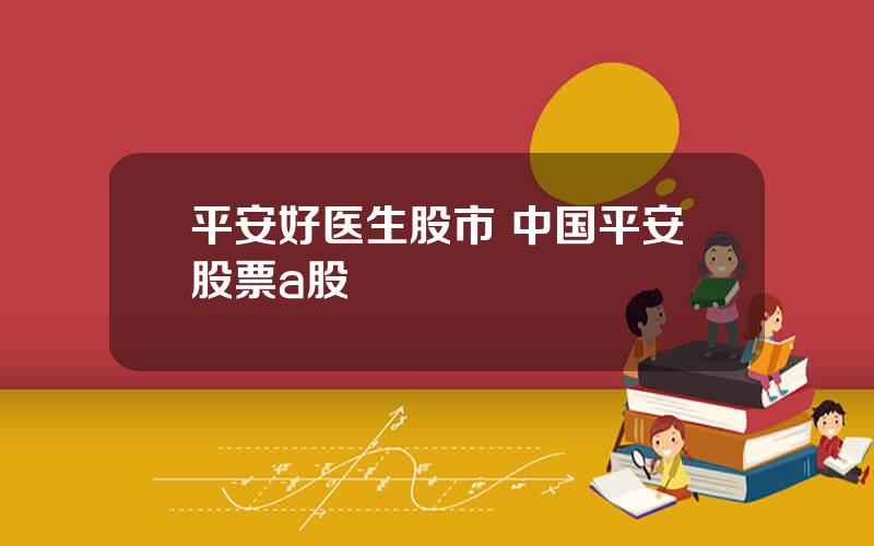 平安好医生股市 中国平安股票a股